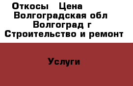 Откосы › Цена ­ 1 800 - Волгоградская обл., Волгоград г. Строительство и ремонт » Услуги   